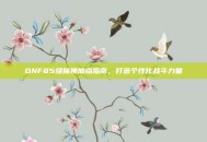 DNF85级魔神加点指南，打造个性化战斗力量