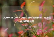 英雄联盟（LOL）小窗口模式设置教程，分步指南与实用技巧
