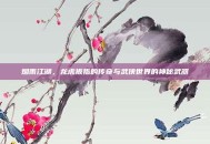 烟雨江湖，龙虎扳指的传奇与武侠世界的神秘武器