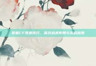 掌握CF竞速技巧，高效战术布局与实战应用