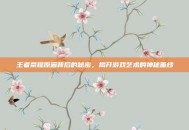 王者荣耀原画背后的秘密，揭开游戏艺术的神秘面纱
