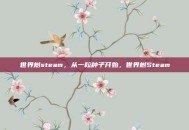 世界树steam，从一粒种子开始，世界树Steam