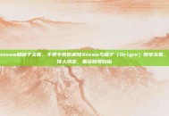 解除steam和橘子关联，手把手教你解除Steam与橘子（Origin）账号关联，告别烦人绑定，重获账号自由