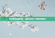 穿越时空的辉煌，探索汉宫CF的历史魅力