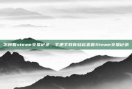 怎样看steam交易记录，手把手教你轻松查看Steam交易记录