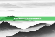 王者荣耀后羿打野技巧与策略教学