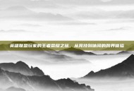 英雄联盟玩家的王者荣耀之旅，从竞技到休闲的跨界体验