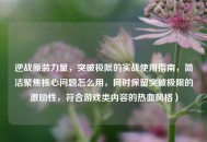 逆战原装力量，突破极限的实战使用指南，简洁聚焦核心问题怎么用，同时保留突破极限的激励性，符合游戏类内容的热血风格）