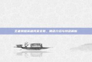 王者荣耀英雄风采全览，角色介绍与特色解析