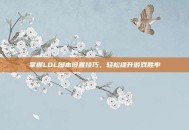 掌握LOL脚本设置技巧，轻松提升游戏胜率