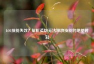 LOL技能失效？解析英雄无法释放技能的绝望时刻
