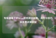 专业视角下的Steam游戏测评指南，从打分技巧到免费评测获取