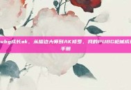 pubg成长ak，从描边大师到AK修罗，我的PUBG枪械成长手册