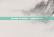 DNF神圣刀刃获取指南，全面解析获得方式