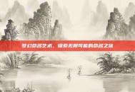 梦幻命名艺术，探索无限可能的命名之旅