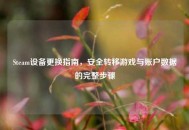 Steam设备更换指南，安全转移游戏与账户数据的完整步骤
