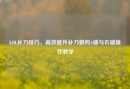 LOL补刀技巧，高效提升补刀数的A键与右键操作教学