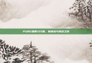 PUBG亚服iOS版，新体验与挑战之旅
