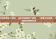 打印机遇到了错误，当打印机遇到了错误，一张被卡住的纸，与一场被打断的完美