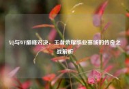 XQ与WF巅峰对决，王者荣耀职业赛场的传奇之战解析