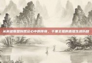 从英雄联盟到观众心中的传奇，千里主播的直播生涯历程