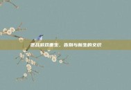 逆战游戏重生，告别与新生的交织