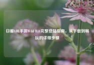 日服LOL手游Wild Rift完整登陆指南，从下载到畅玩的详细步骤