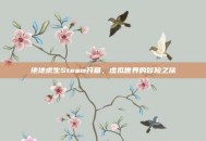 绝地求生Steam开箱，虚拟世界的冒险之旅