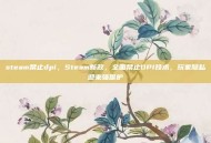 steam禁止dpi，Steam新政，全面禁止DPI技术，玩家隐私迎来强保护
