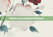 探索自定义机在英雄联盟中的独特魅力