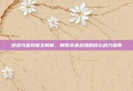 逆战乌金技能全解析，制胜未来战场的核心战力指南