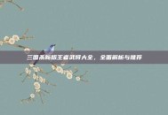 三国杀新版王者武将大全，全面解析与推荐