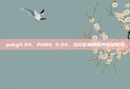 pubg5.24，PUBG 5.24，当艾伦格的枪声穿越时光