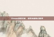 Steam洪荒归来，探索未知奇幻世界