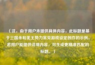 （注，由于用户未提供具体内容，此标题是基于三国杀和羌王势力常见游戏设定创作的示例。若用户能提供详细内容，可生成更精准匹配的标题。）