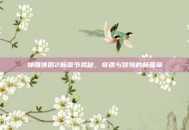 神雕侠侣2新章节揭秘，奇遇与冒险的新篇章
