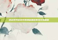 逆战系列游戏中的神秘角色青鸾火凤解析