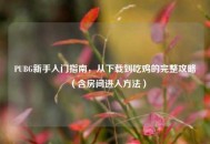PUBG新手入门指南，从下载到吃鸡的完整攻略（含房间进入     ）