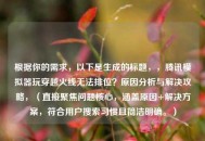 根据你的需求，以下是生成的标题，，腾讯模拟器玩穿越火线无法排位？原因分析与解决攻略，（直接聚焦问题核心，涵盖原因+解决方案，符合用户搜索习惯且简洁明确。）