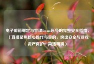 电子邮箱绑定与管理Steam账号的完整安全指南，（直接聚焦核心操作与目的，突出安全与游戏资产保护，简洁明确）
