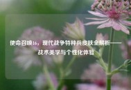 使命召唤16，现代战争特种兵皮肤全解析——战术美学与个性化体验