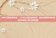 cf特工属性还有吗，CF特工属性还有吗？老玩家带你揭秘穿越火线特工时代的真相