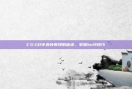 CS:GO中提升表现的秘诀，掌握buff技巧