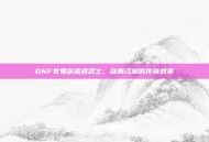 DNF女鬼剑流浪武士，剑舞江湖的传奇故事