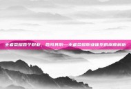 王者荣耀各个职业，各司其职—王者荣耀职业体系的深度解析