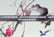 dnf阿修罗武器附魔，DNF阿修罗武器附魔全面指南，从平民到毕业的性价比选择