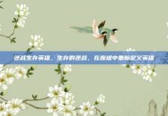 逆战生存英雄，生存的逆战，在废墟中重新定义英雄