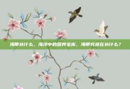 海带补什么，海洋中的营养宝库，海带究竟在补什么？