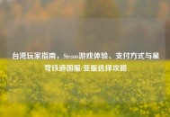 台湾玩家指南，Steam游戏体验、支付方式与星穹铁道国服/亚服选择攻略
