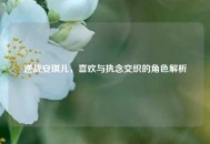 逆战安琪儿，喜欢与执念交织的角色解析